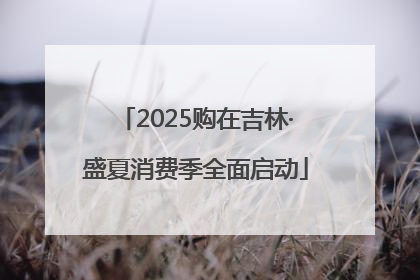 2025购在吉林·盛夏消费季全面启动