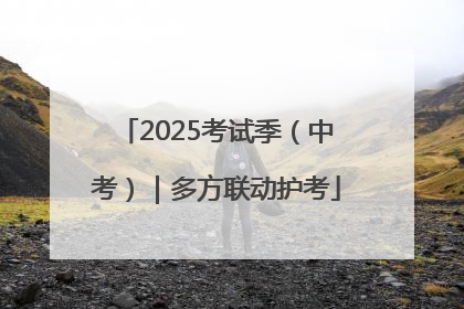 2025考试季（中考）｜多方联动护考