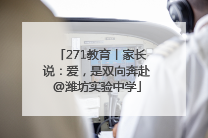 271教育丨家长说：爱，是双向奔赴@潍坊实验中学
