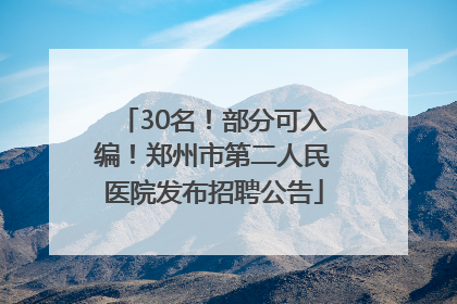 30名！部分可入编！郑州市第二人民医院发布招聘公告