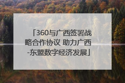 360与广西签署战略合作协议 助力广西-东盟数字经济发展