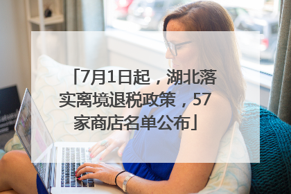 7月1日起，湖北落实离境退税政策，57家商店名单公布