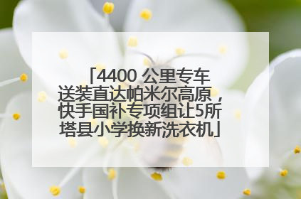 4400 公里专车送装直达帕米尔高原，快手国补专项组让5所塔县小学换新洗衣机