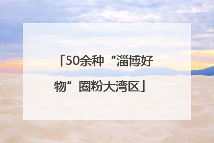 50余种“淄博好物”圈粉大湾区