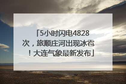 5小时闪电4828次，旅顺庄河出现冰雹！大连气象最新发布