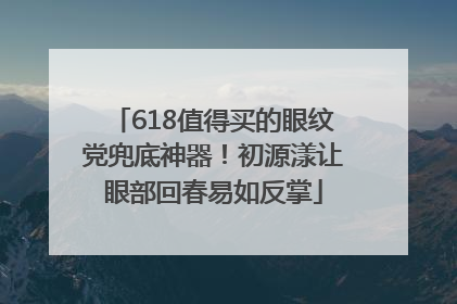 618值得买的眼纹党兜底神器！初源漾让眼部回春易如反掌