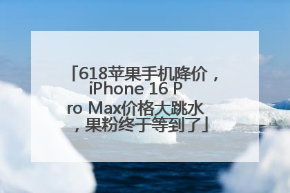 618苹果手机降价，iPhone 16 Pro Max价格大跳水，果粉终于等到了