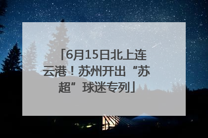 6月15日北上连云港！苏州开出“苏超”球迷专列