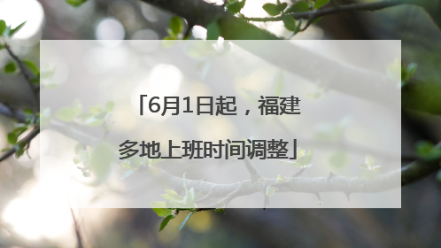 6月1日起，福建多地上班时间调整