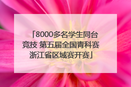 8000多名学生同台竞技 第五届全国青科赛浙江省区域赛开赛