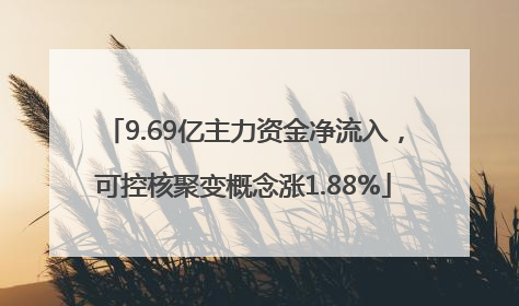 9.69亿主力资金净流入，可控核聚变概念涨1.88%