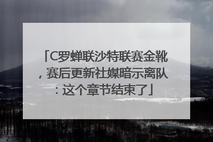 C罗蝉联沙特联赛金靴，赛后更新社媒暗示离队：这个章节结束了