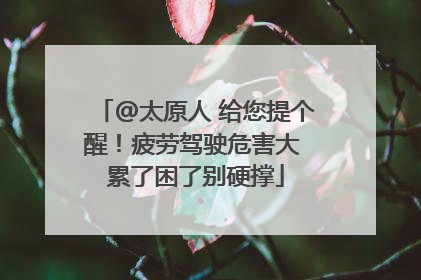 @太原人 给您提个醒！疲劳驾驶危害大 累了困了别硬撑