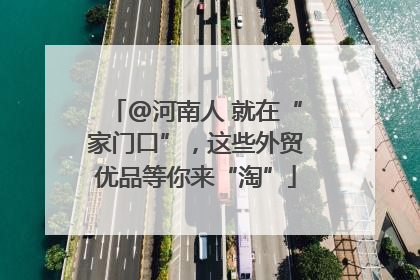 @河南人 就在“家门口”，这些外贸优品等你来“淘”