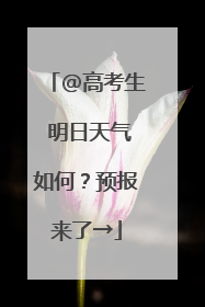 @高考生 明日天气如何？预报来了→
