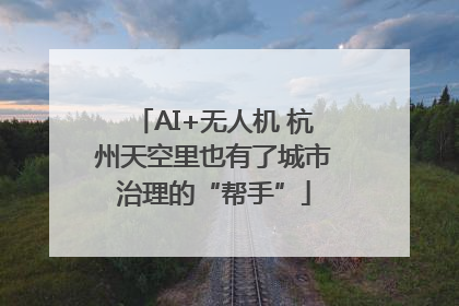 AI+无人机 杭州天空里也有了城市治理的“帮手”