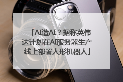AI造AI？据称英伟达计划在AI服务器生产线上部署人形机器人