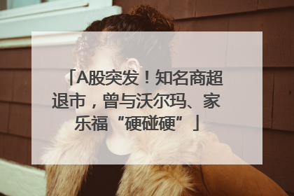 A股突发！知名商超退市，曾与沃尔玛、家乐福“硬碰硬”